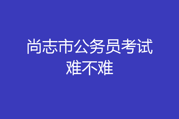 尚志市公务员考试难不难