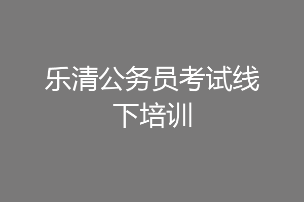 乐清公务员考试线下培训