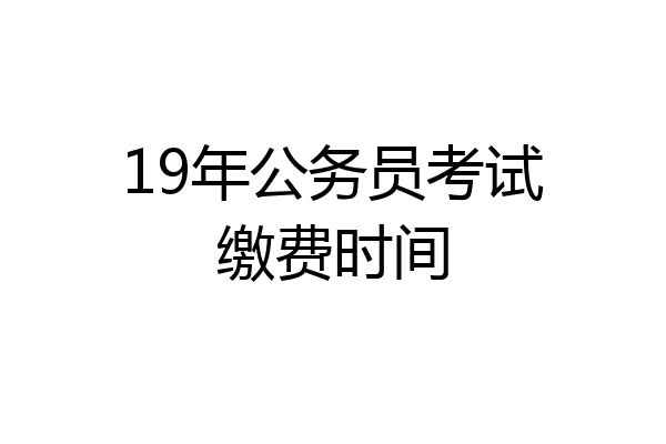 19年公务员考试缴费时间