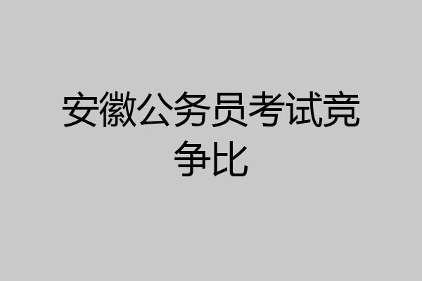 安徽公务员考试竞争比