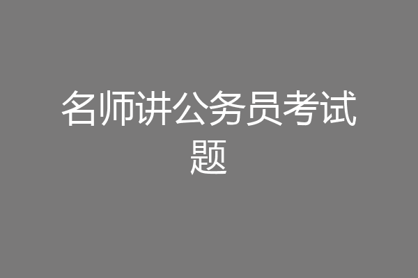 名师讲公务员考试题