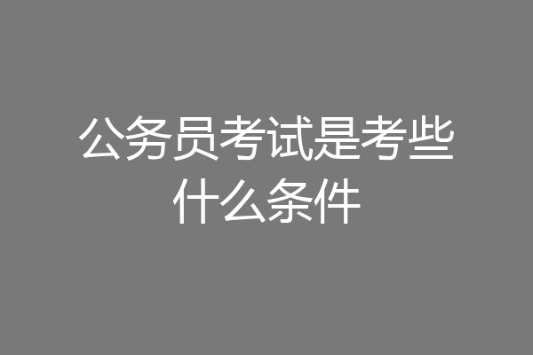 公务员考试是考些什么条件