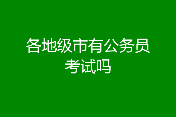 各地级市有公务员考试吗