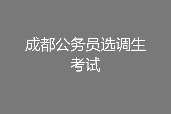 成都公务员选调生考试