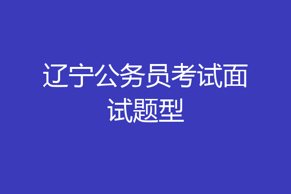 辽宁公务员考试面试题型
