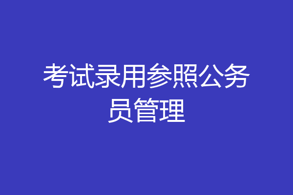 考试录用参照公务员管理