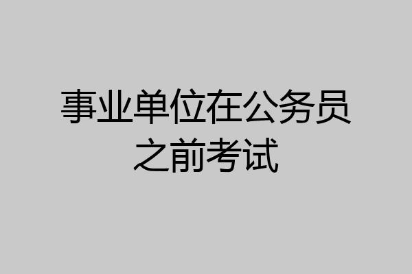 事业单位在公务员之前考试