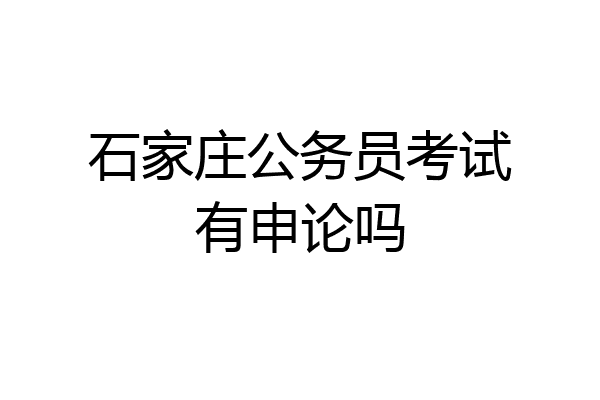 石家庄公务员考试有申论吗