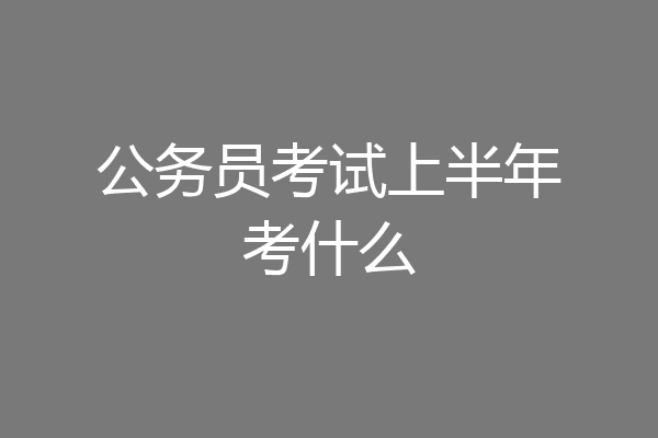 公务员考试上半年考什么
