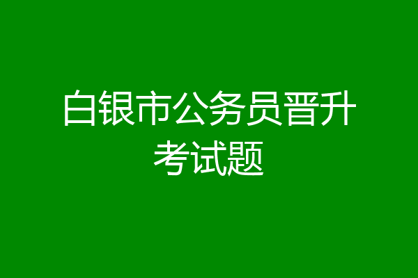 白银市公务员晋升考试题