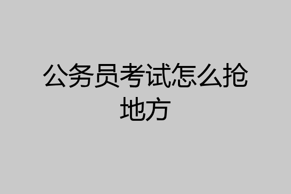 公务员考试怎么抢地方