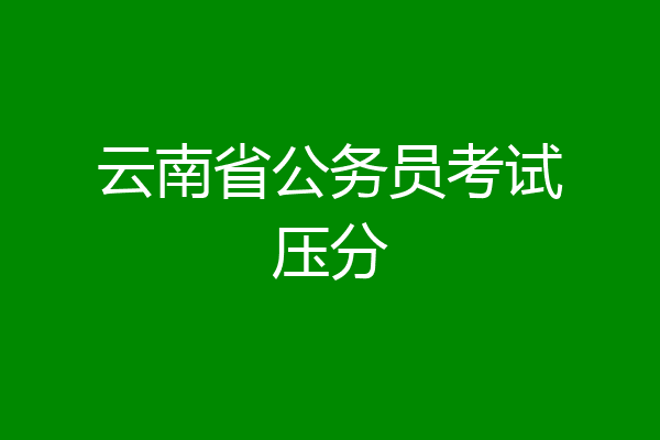云南省公务员考试压分