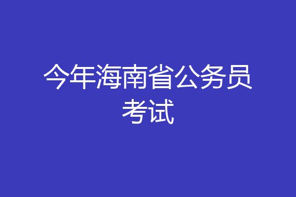 今年海南省公务员考试