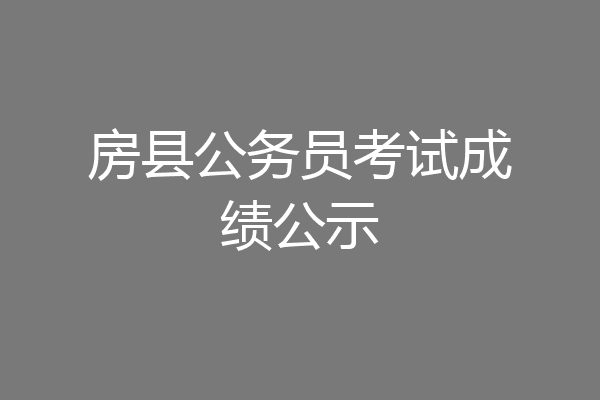 房县公务员考试成绩公示