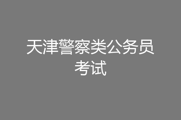 天津警察类公务员考试