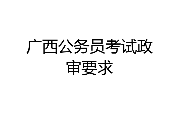 广西公务员考试政审要求