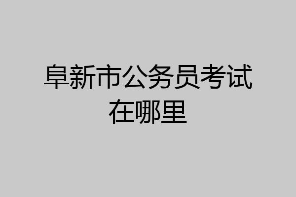 阜新市公务员考试在哪里