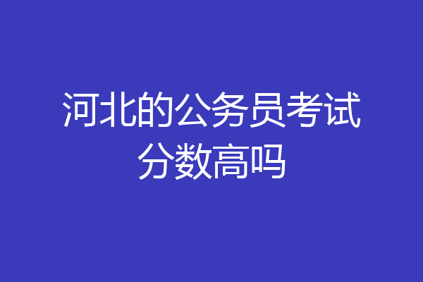 河北的公务员考试分数高吗