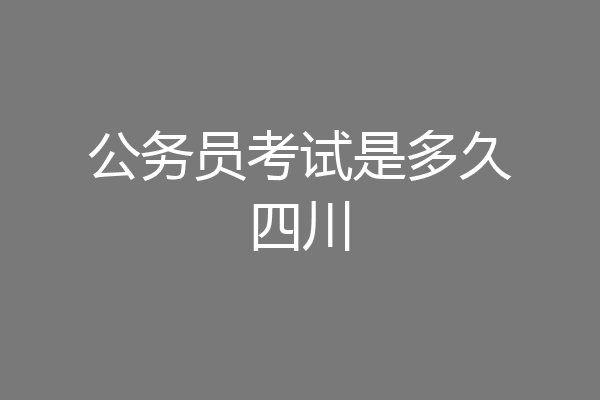 公务员考试是多久四川