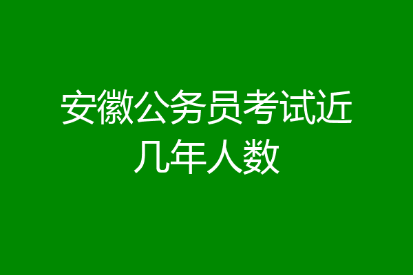 安徽公务员考试近几年人数
