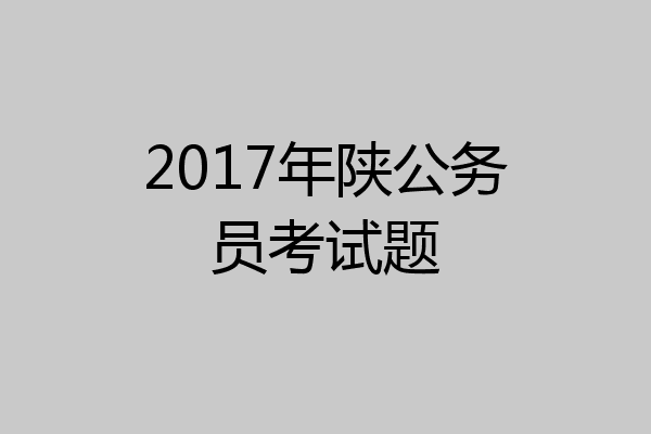 2017年陕公务员考试题