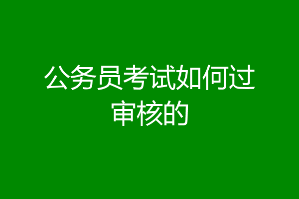 公务员考试如何过审核的