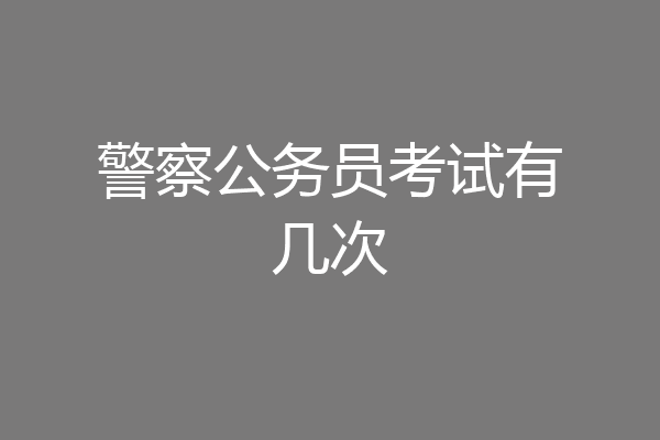 警察公务员考试有几次