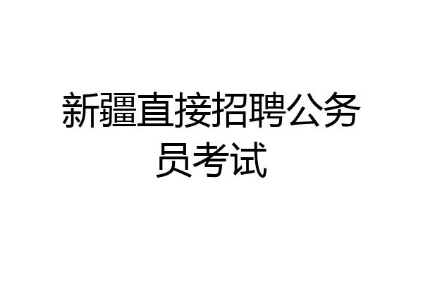 新疆直接招聘公务员考试