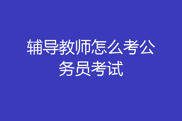 辅导教师怎么考公务员考试