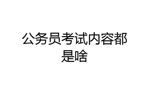 公务员考试内容都是啥
