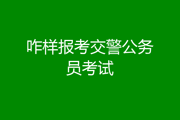 咋样报考交警公务员考试