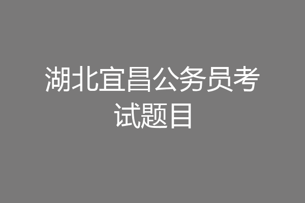 湖北宜昌公务员考试题目