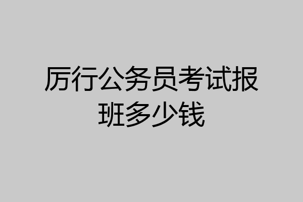 厉行公务员考试报班多少钱