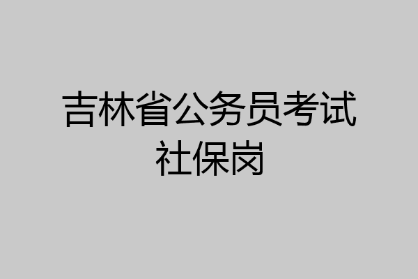 吉林省公务员考试社保岗