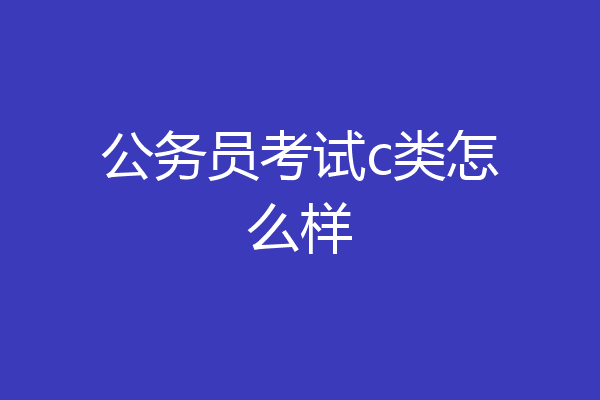 公务员考试c类怎么样