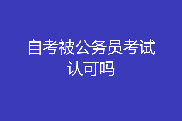 自考被公务员考试认可吗