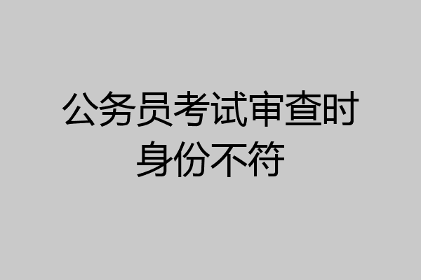 公务员考试审查时身份不符