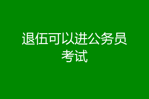 退伍可以进公务员考试