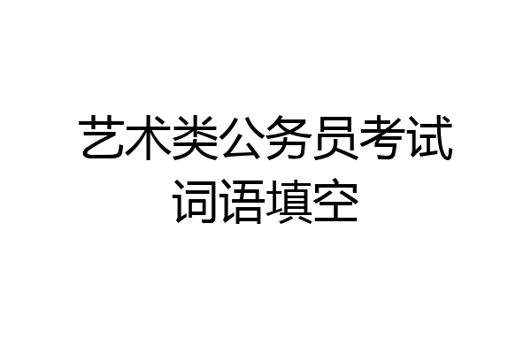 艺术类公务员考试词语填空