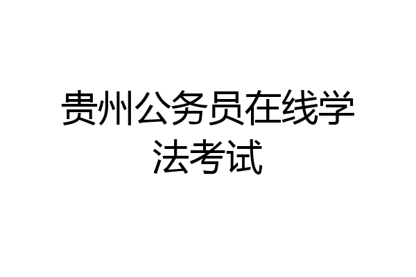 贵州公务员在线学法考试