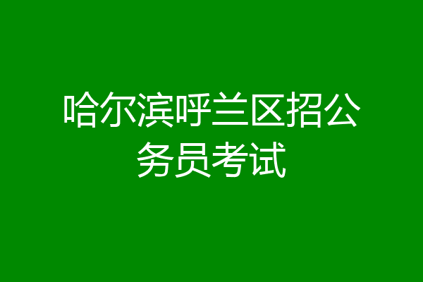 哈尔滨呼兰区招公务员考试