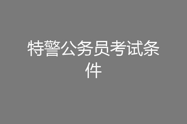 特警公务员考试条件