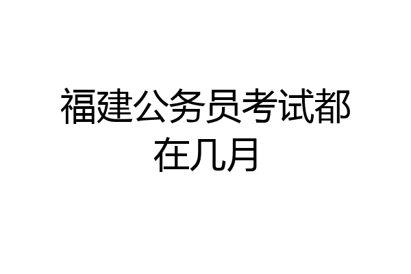 福建公务员考试都在几月