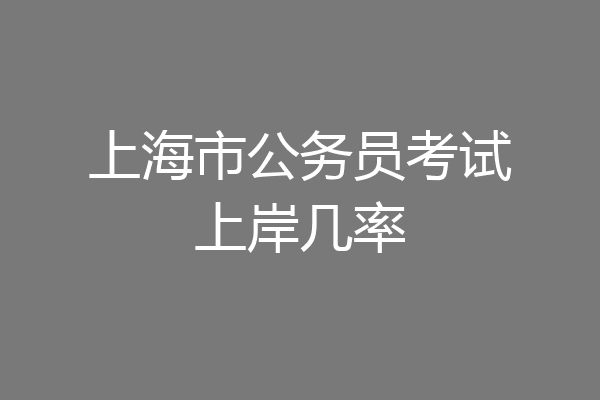 上海市公务员考试上岸几率