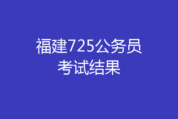 福建725公务员考试结果
