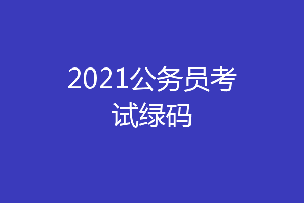 2021公务员考试绿码