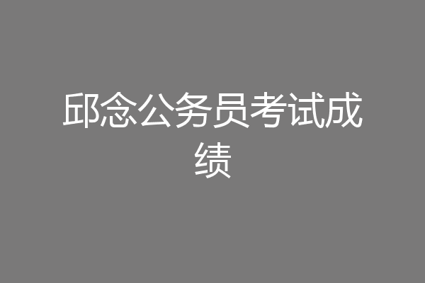 邱念公务员考试成绩