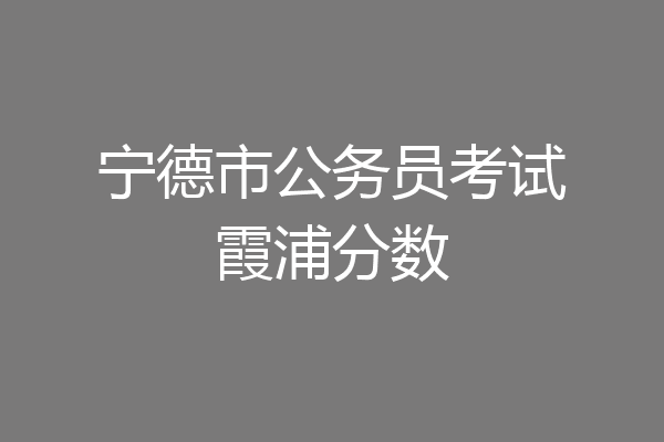 宁德市公务员考试霞浦分数