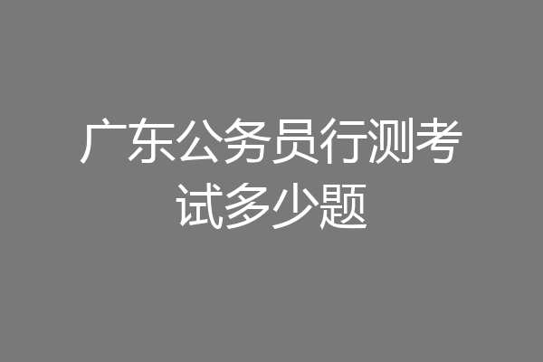 广东公务员行测考试多少题