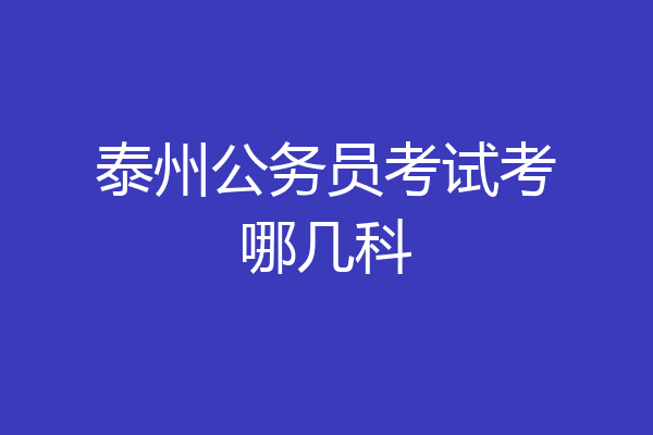 泰州公务员考试考哪几科